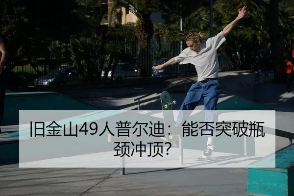 旧金山49人普尔迪：能否突破瓶颈冲顶？
