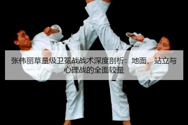 张伟丽草量级卫冕战战术深度剖析：地面、站立与心理战的全面较量